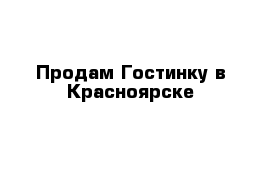 Продам Гостинку в Красноярске